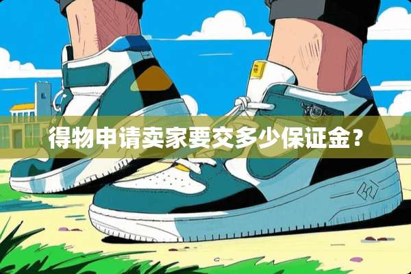 得物申请卖家要交多少保证金？