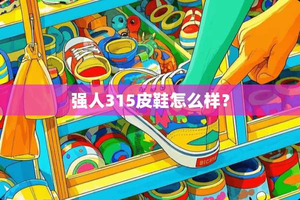 强人315皮鞋怎么样？