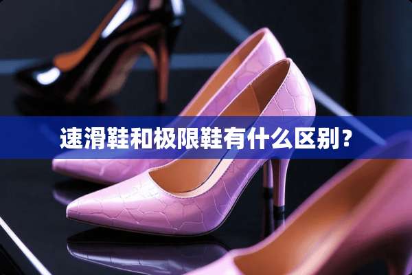 速滑鞋和极限鞋有什么区别？
