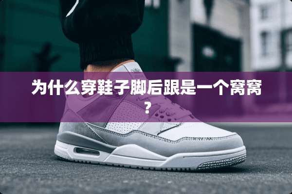 为什么穿鞋子脚后跟是一个窝窝？