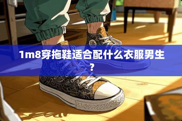1m8穿拖鞋适合配什么衣服男生？
