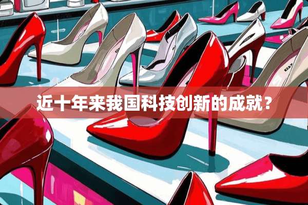 近十年来我国科技创新的成就？