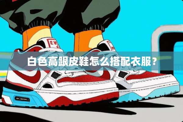 白色高跟皮鞋怎么搭配衣服？