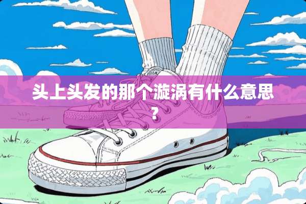 头上头发的那个漩涡有什么意思？