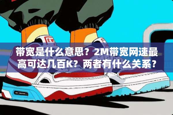 带宽是什么意思？2M带宽网速最高可达几百K？两者有什么关系？