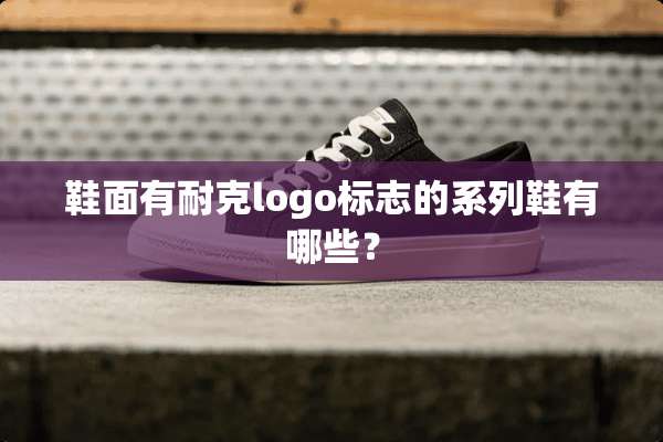 鞋面有耐克logo标志的系列鞋有哪些？