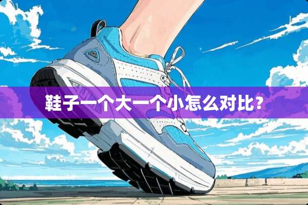 鞋子一个大一个小怎么对比？