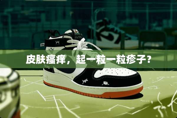 皮肤瘙痒，起一粒一粒疹子？