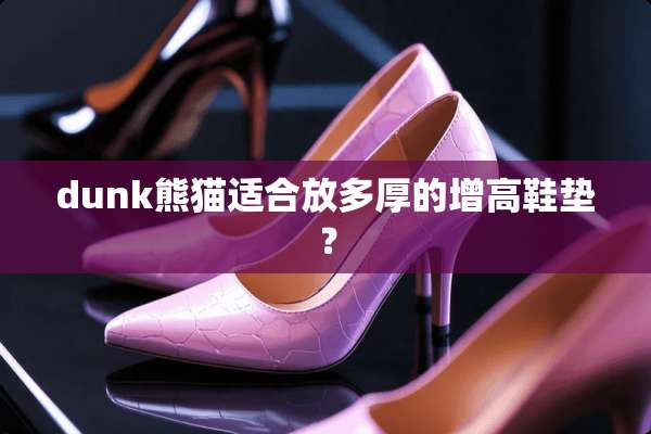 dunk熊猫适合放多厚的增高鞋垫？