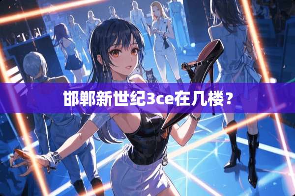 邯郸新世纪3ce在几楼？
