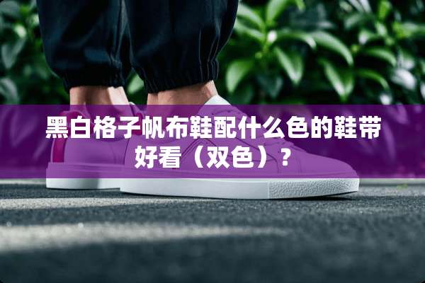 黑白格子帆布鞋配什么色的鞋带好看（双色）？