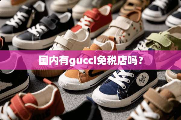 国内有gucci免税店吗？