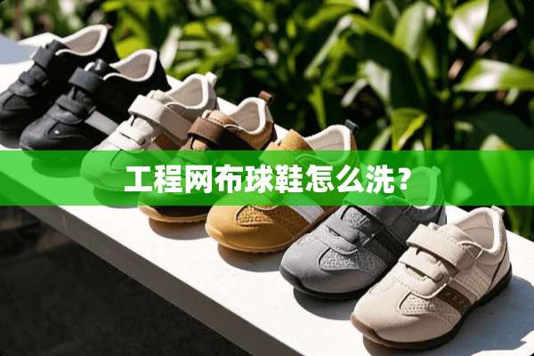 工程网布球鞋怎么洗？