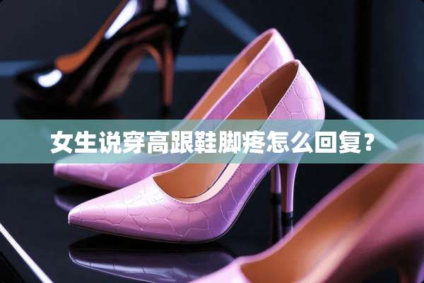 女生说穿高跟鞋脚疼怎么回复？