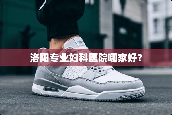 洛阳专业妇科医院哪家好？