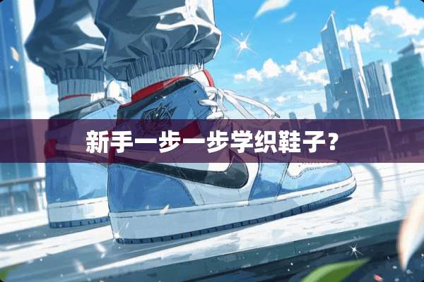 新手一步一步学织鞋子？