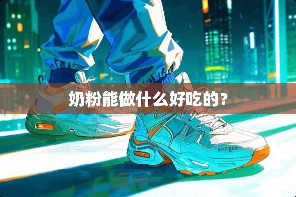 奶粉能做什么好吃的？
