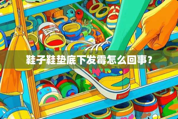 鞋子鞋垫底下发霉怎么回事？