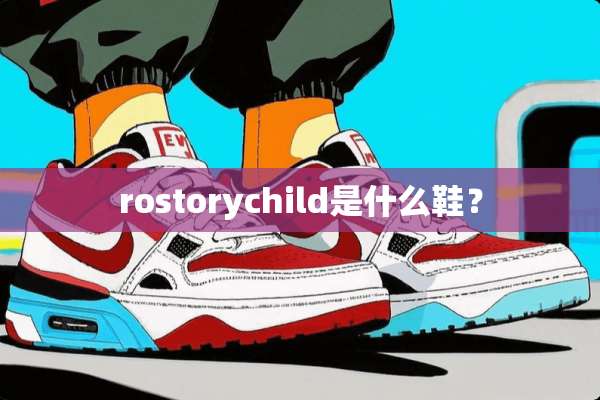 rostorychild是什么鞋？