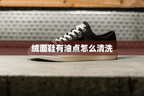 绒面鞋有油点怎么清洗