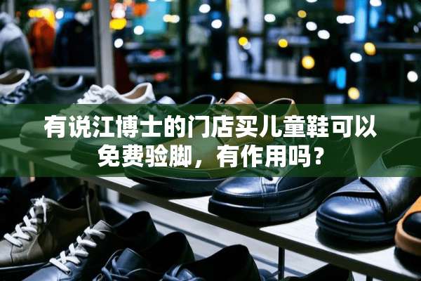 有说江博士的门店买儿童鞋可以免费验脚，有作用吗？