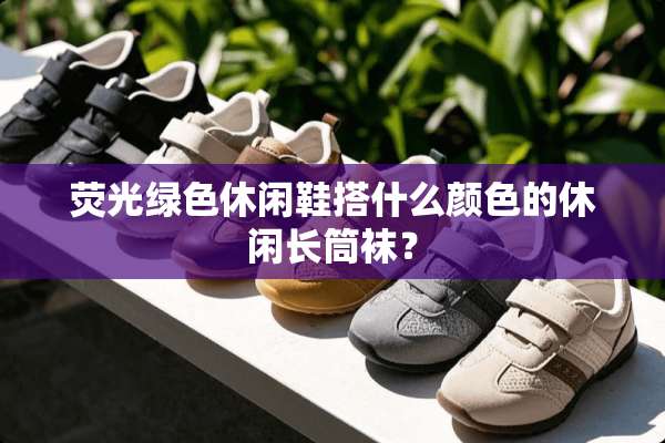 荧光绿色休闲鞋搭什么颜色的休闲长筒袜？