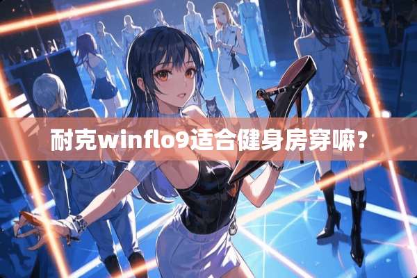 耐克winflo9适合健身房穿嘛？