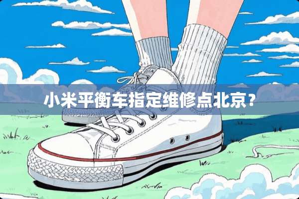 小米平衡车指定维修点北京？
