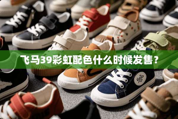 飞马39彩虹配色什么时候发售？