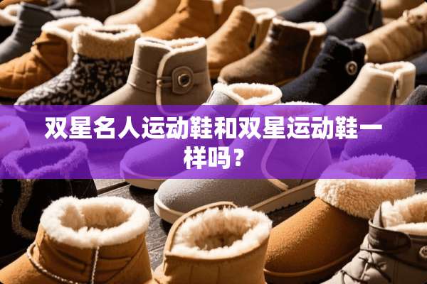 双星名人运动鞋和双星运动鞋一样吗？