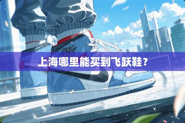 上海哪里能买到飞跃鞋？