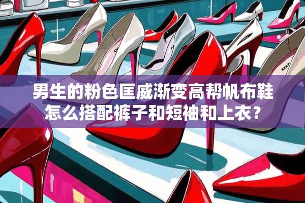男生的粉色匡威渐变高帮帆布鞋怎么搭配裤子和短袖和上衣？