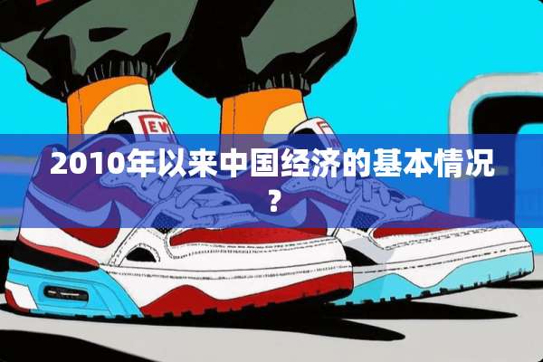2010年以来中国经济的基本情况？