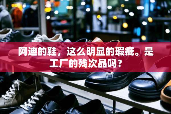 阿迪的鞋，这么明显的瑕疵。是工厂的残次品吗？