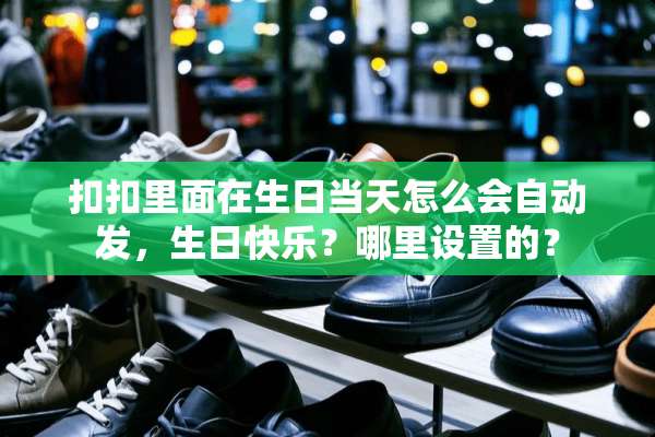 扣扣里面在生日当天怎么会自动发，生日快乐？哪里设置的？