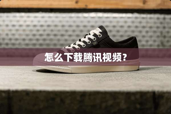 怎么下载腾讯视频？
