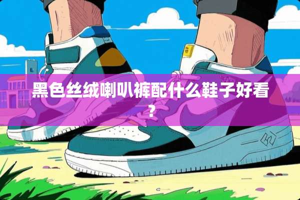 黑色丝绒喇叭裤配什么鞋子好看？