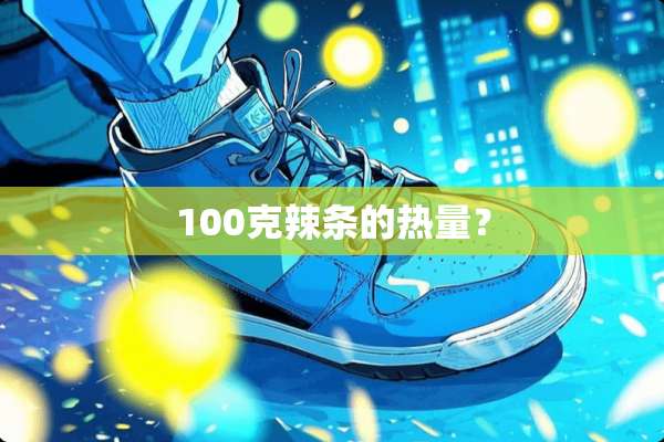 100克辣条的热量？