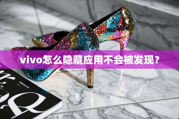 vivo怎么隐藏应用不会被发现？