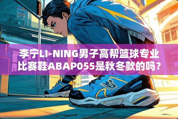 李宁LI-NING男子高帮篮球专业比赛鞋ABAP055是秋冬款的吗？