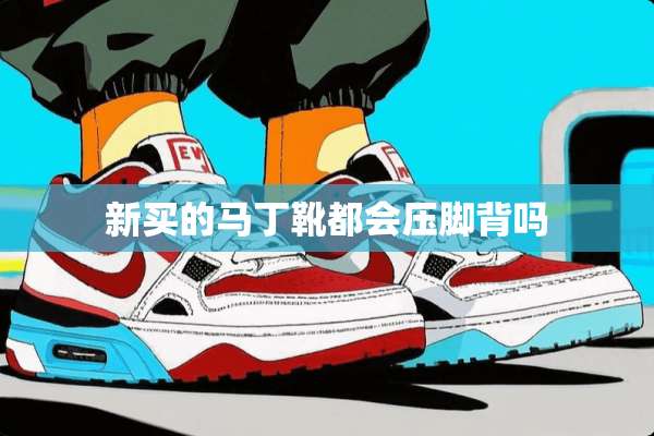 新买的马丁靴都会压脚背吗