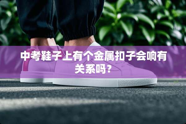 中考鞋子上有个金属扣子会响有关系吗？