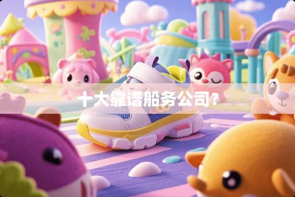 十大靠谱船务公司？