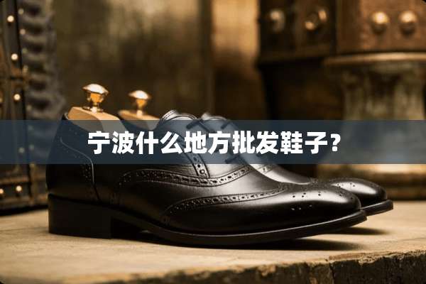 宁波什么地方批发鞋子？
