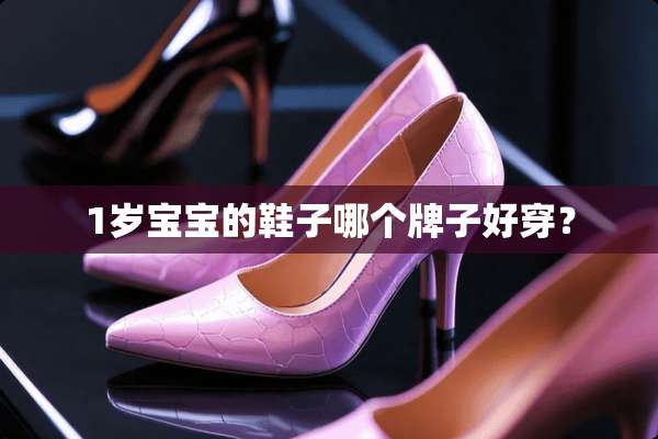 1岁宝宝的鞋子哪个牌子好穿？