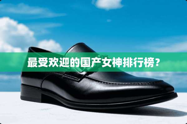 最受欢迎的国产女神排行榜？