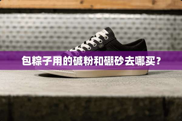 包粽子用的碱粉和硼砂去哪买？