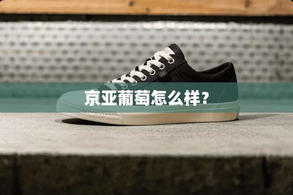 京亚葡萄怎么样？