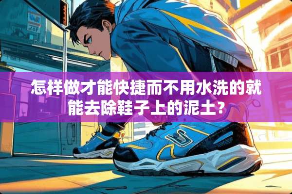 怎样做才能快捷而不用水洗的就能去除鞋子上的泥土？
