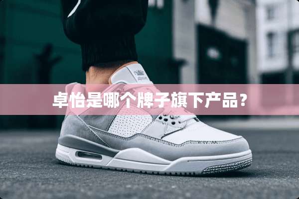卓怡是哪个牌子旗下产品？